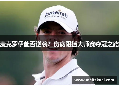 麦克罗伊能否逆袭？伤病阻挡大师赛夺冠之路