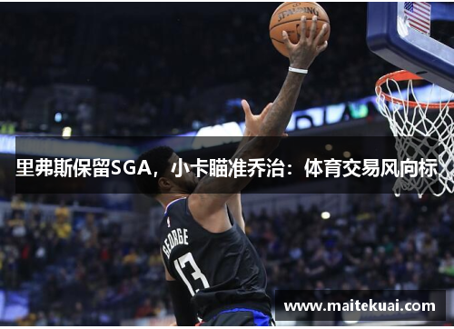 里弗斯保留SGA，小卡瞄准乔治：体育交易风向标