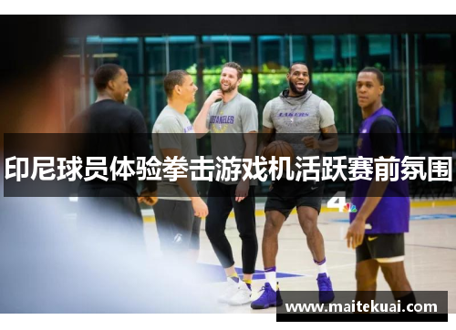 印尼球员体验拳击游戏机活跃赛前氛围