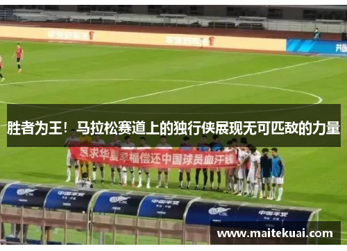 胜者为王！马拉松赛道上的独行侠展现无可匹敌的力量