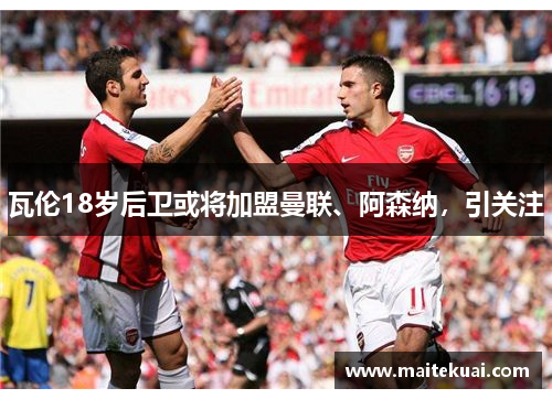 瓦伦18岁后卫或将加盟曼联、阿森纳，引关注